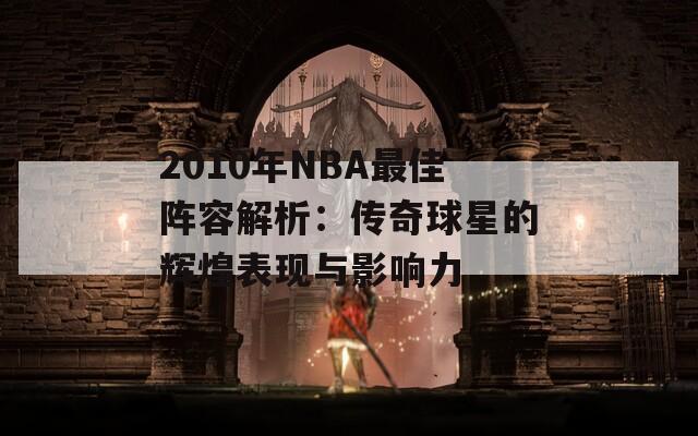 2010年NBA最佳阵容解析：传奇球星的辉煌表现与影响力