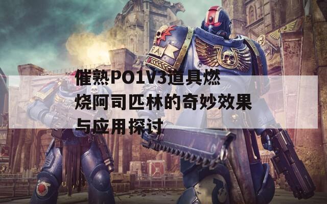 催熟PO1V3道具燃烧阿司匹林的奇妙效果与应用探讨