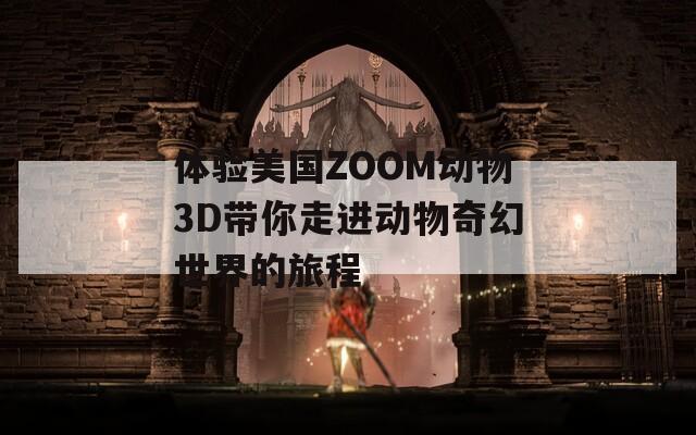 体验美国ZOOM动物3D带你走进动物奇幻世界的旅程