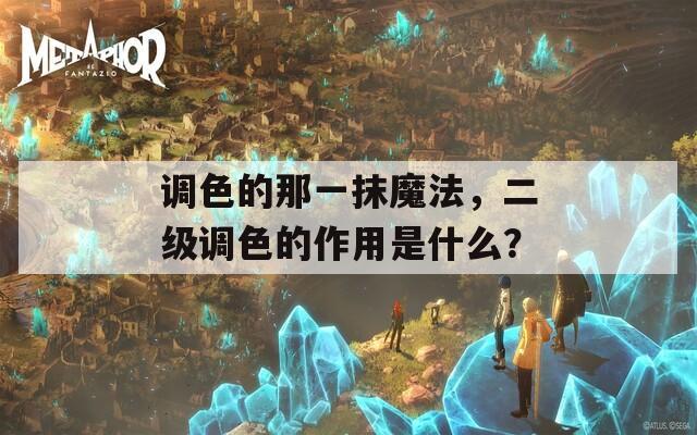 调色的那一抹魔法，二级调色的作用是什么？