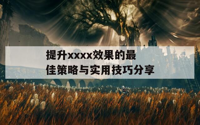 提升xxxx效果的最佳策略与实用技巧分享