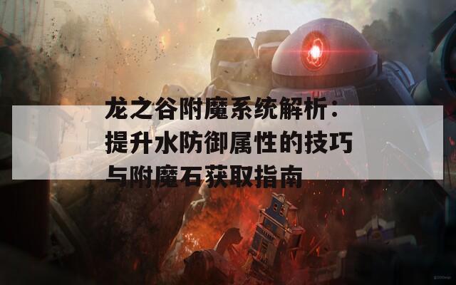 龙之谷附魔系统解析：提升水防御属性的技巧与附魔石获取指南