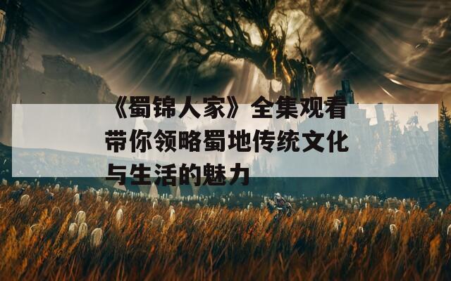 《蜀锦人家》全集观看带你领略蜀地传统文化与生活的魅力