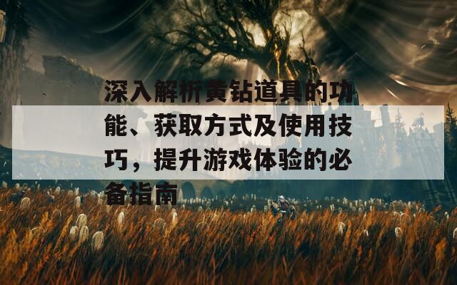 深入解析黄钻道具的功能、获取方式及使用技巧，提升游戏体验的必备指南