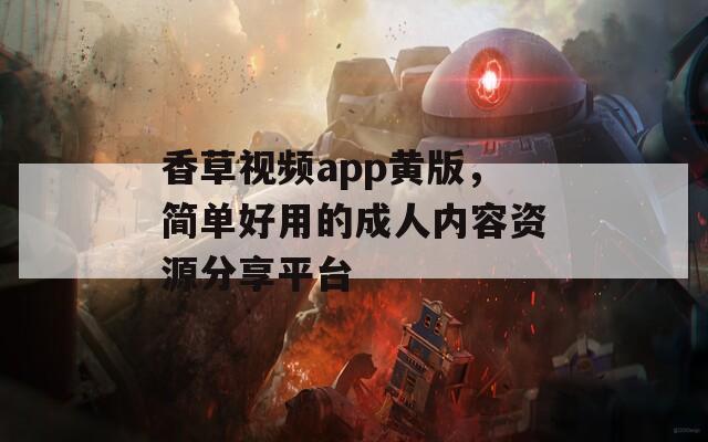 香草视频app黄版，简单好用的成人内容资源分享平台