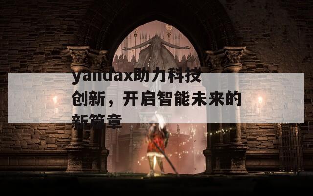 yandax助力科技创新，开启智能未来的新篇章