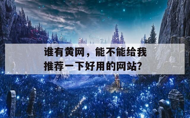 谁有黄网，能不能给我推荐一下好用的网站？