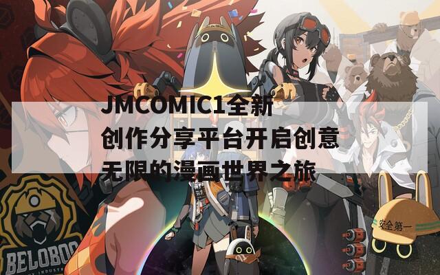 JMCOMIC1全新创作分享平台开启创意无限的漫画世界之旅