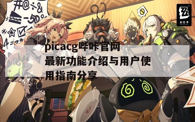 picacg哔咔官网最新功能介绍与用户使用指南分享