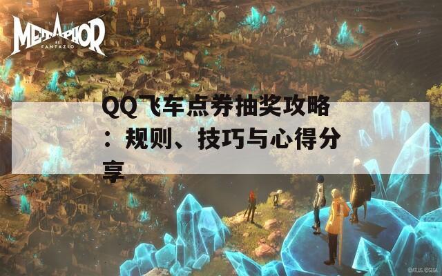 QQ飞车点券抽奖攻略：规则、技巧与心得分享