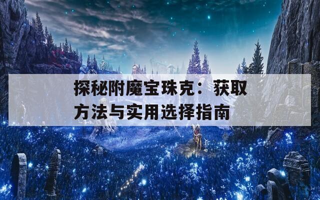 探秘附魔宝珠克：获取方法与实用选择指南