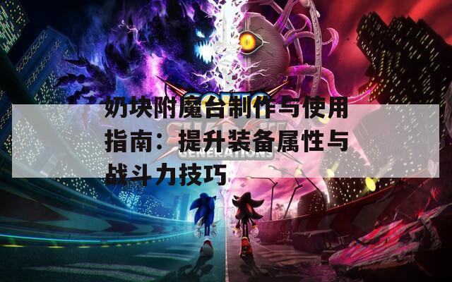 奶块附魔台制作与使用指南：提升装备属性与战斗力技巧