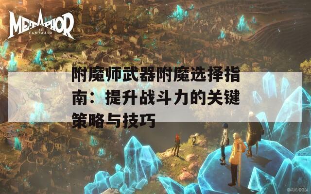 附魔师武器附魔选择指南：提升战斗力的关键策略与技巧