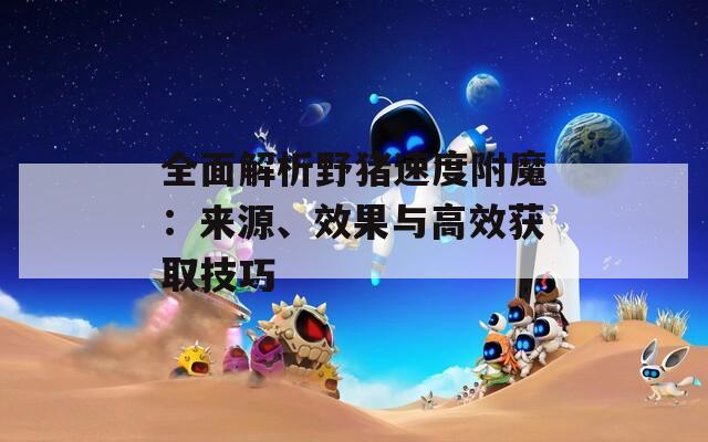 全面解析野猪速度附魔：来源、效果与高效获取技巧