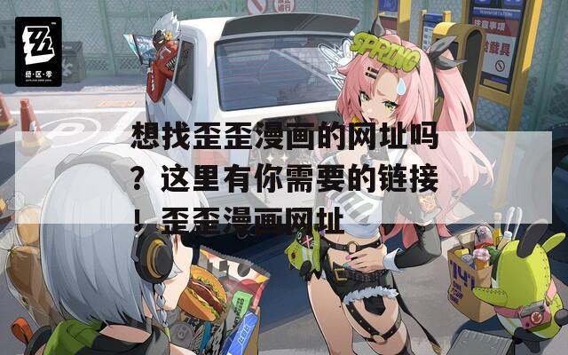 想找歪歪漫画的网址吗？这里有你需要的链接！歪歪漫画网址