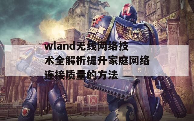 wland无线网络技术全解析提升家庭网络连接质量的方法