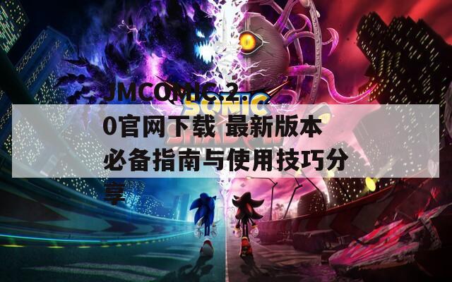 JMCOMIC.2.0官网下载 最新版本必备指南与使用技巧分享