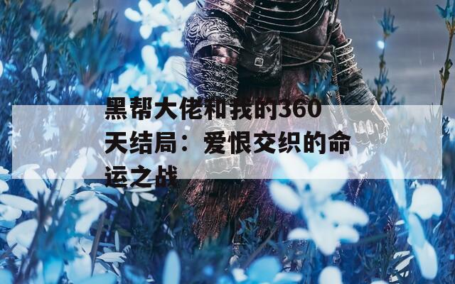 黑帮大佬和我的360天结局：爱恨交织的命运之战