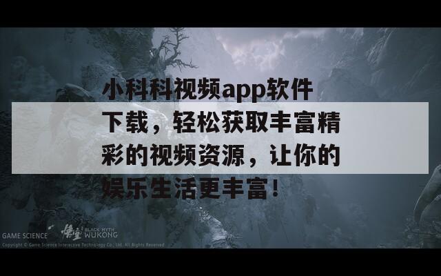 小科科视频app软件下载，轻松获取丰富精彩的视频资源，让你的娱乐生活更丰富！