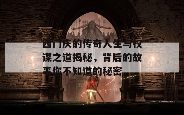 西门庆的传奇人生与权谋之道揭秘，背后的故事你不知道的秘密