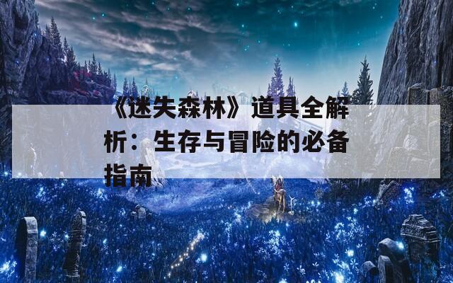 《迷失森林》道具全解析：生存与冒险的必备指南