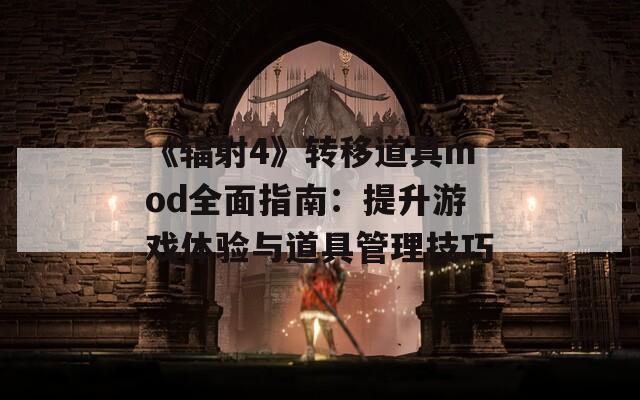 《辐射4》转移道具mod全面指南：提升游戏体验与道具管理技巧