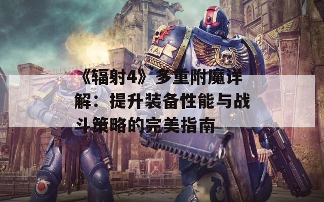 《辐射4》多重附魔详解：提升装备性能与战斗策略的完美指南