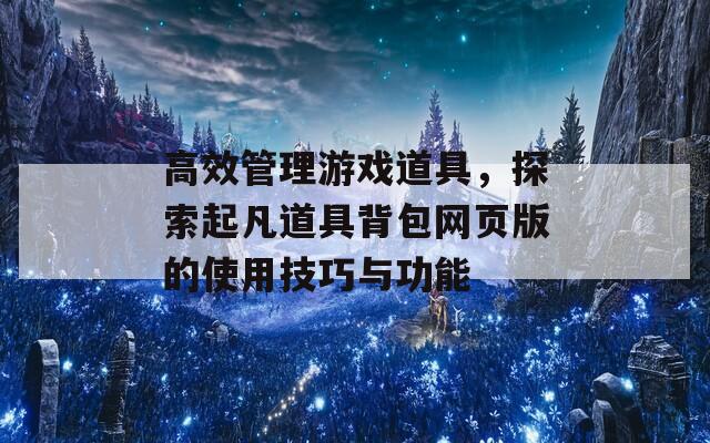 高效管理游戏道具，探索起凡道具背包网页版的使用技巧与功能