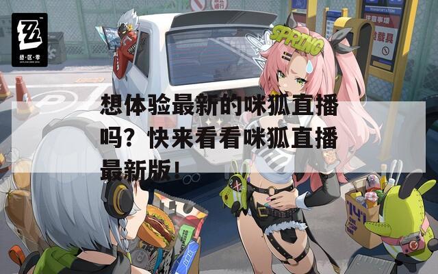 想体验最新的咪狐直播吗？快来看看咪狐直播最新版！