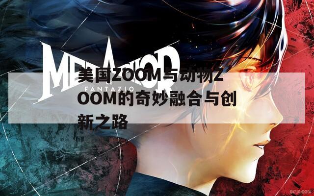 美国ZOOM与动物ZOOM的奇妙融合与创新之路