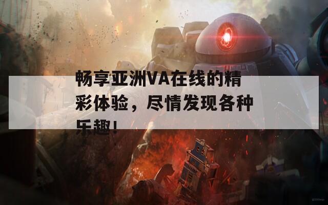 畅享亚洲VA在线的精彩体验，尽情发现各种乐趣！