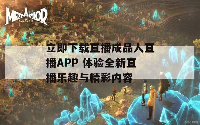 立即下载直播成品人直播APP 体验全新直播乐趣与精彩内容