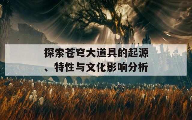 探索苍穹大道具的起源、特性与文化影响分析