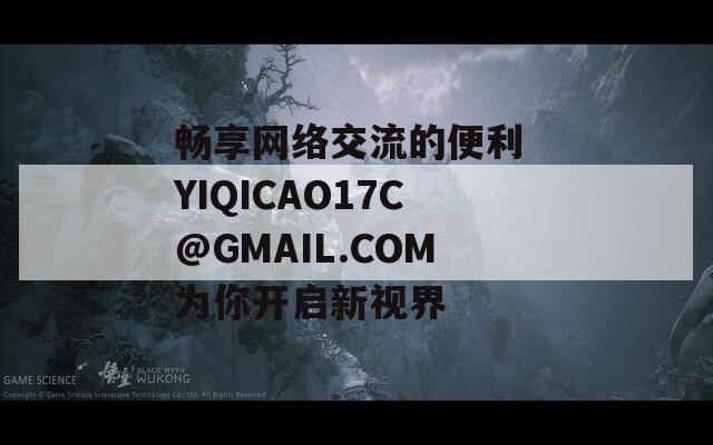 畅享网络交流的便利 YIQICAO17C@GMAIL.COM为你开启新视界