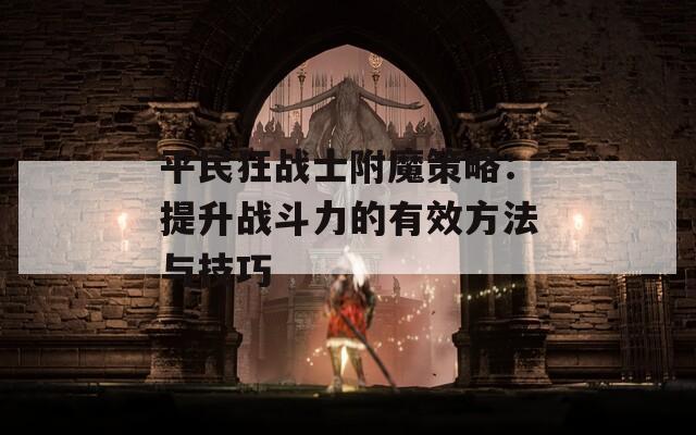 平民狂战士附魔策略：提升战斗力的有效方法与技巧