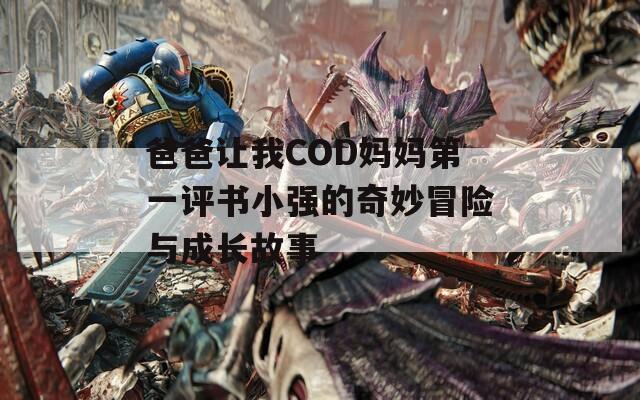 爸爸让我COD妈妈第一评书小强的奇妙冒险与成长故事