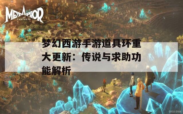 梦幻西游手游道具环重大更新：传说与求助功能解析