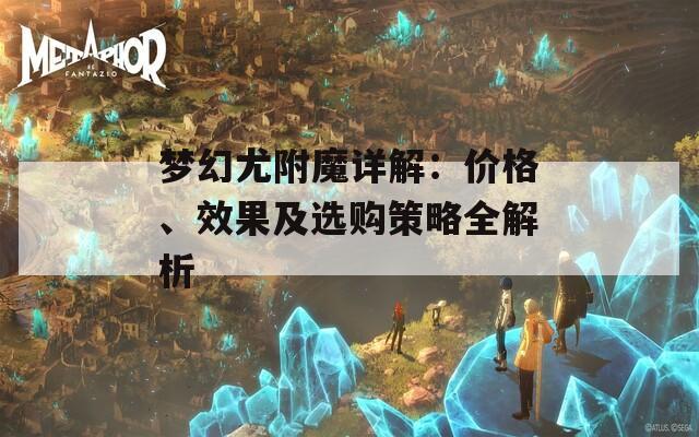 梦幻尤附魔详解：价格、效果及选购策略全解析