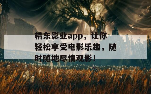 精东影业app，让你轻松享受电影乐趣，随时随地尽情观影！