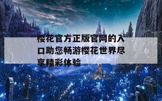 樱花官方正版官网的入口助您畅游樱花世界尽享精彩体验