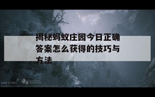 揭秘蚂蚁庄园今日正确答案怎么获得的技巧与方法