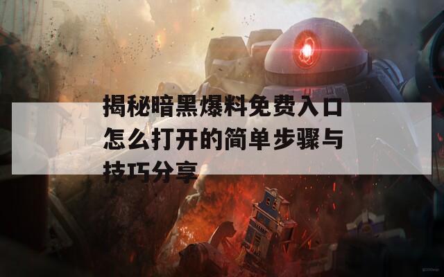 揭秘暗黑爆料免费入口怎么打开的简单步骤与技巧分享