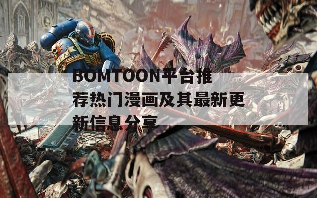 BOMTOON平台推荐热门漫画及其最新更新信息分享