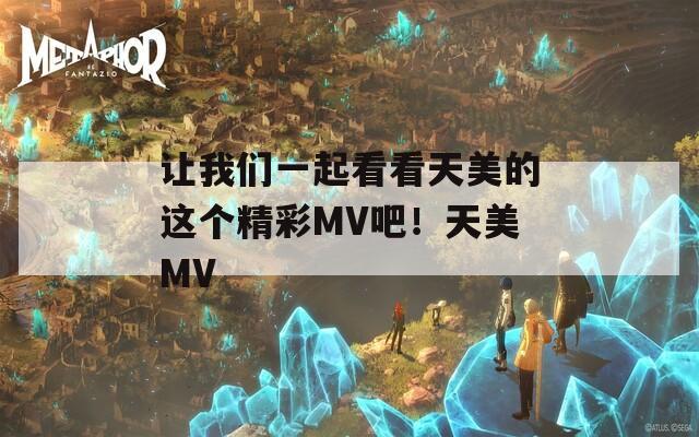 让我们一起看看天美的这个精彩MV吧！天美MV