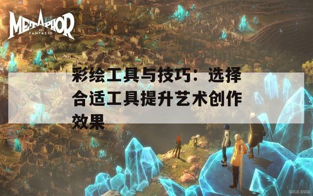 彩绘工具与技巧：选择合适工具提升艺术创作效果