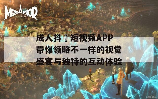 成人抖抈短视频APP带你领略不一样的视觉盛宴与独特的互动体验