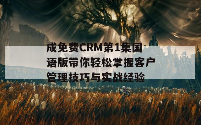 成免费CRM第1集国语版带你轻松掌握客户管理技巧与实战经验