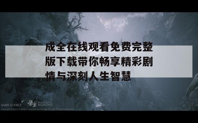 成全在线观看免费完整版下载带你畅享精彩剧情与深刻人生智慧