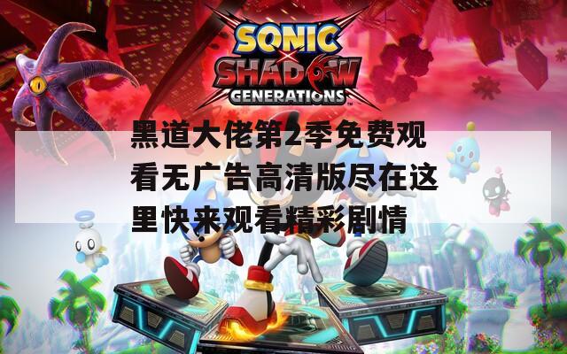 黑道大佬第2季免费观看无广告高清版尽在这里快来观看精彩剧情
