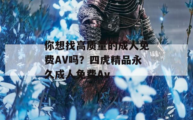 你想找高质量的成人免费AV吗？四虎精品永久成人免费Av